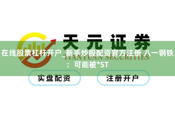 在线股票杠杆开户_新手炒股配资官方注册 八一钢铁：可能被*ST