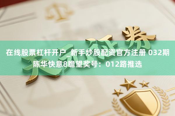 在线股票杠杆开户_新手炒股配资官方注册 032期陈华快意8瞻望奖号：012路推选