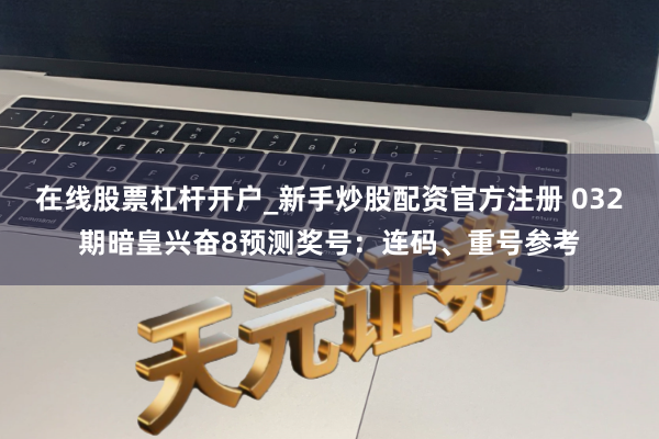 在线股票杠杆开户_新手炒股配资官方注册 032期暗皇兴奋8预测奖号：连码、重号参考