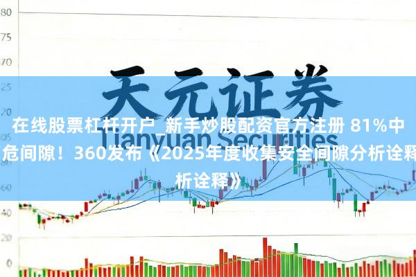 在线股票杠杆开户_新手炒股配资官方注册 81%中高危间隙！360发布《2025年度收集安全间隙分析诠释》
