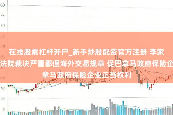 在线股票杠杆开户_新手炒股配资官方注册 李家超：巴拿马法院裁决严重鄙俚海外交易规章 促巴拿马政府保险企业正当权利