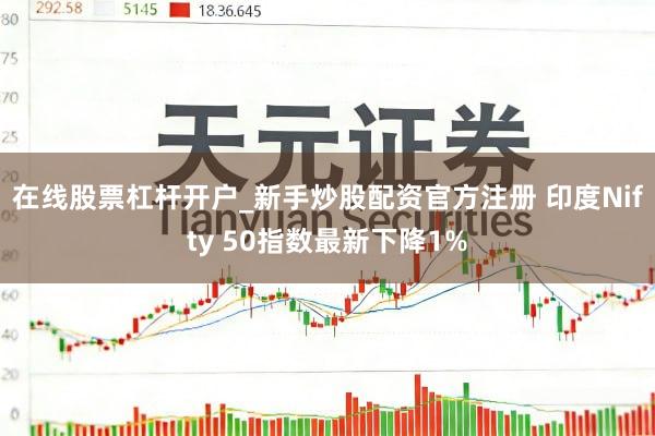 在线股票杠杆开户_新手炒股配资官方注册 印度Nifty 50指数最新下降1%