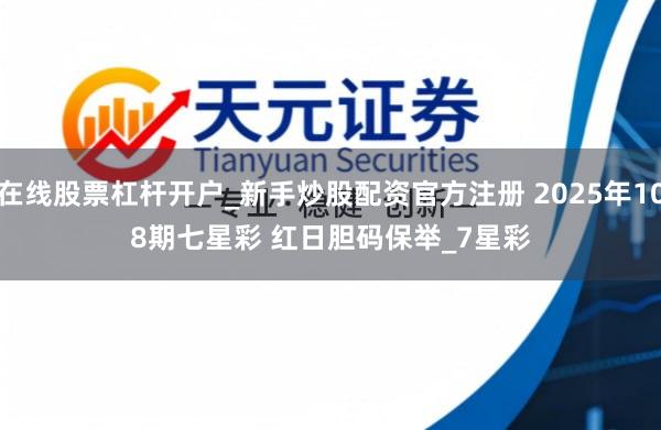 在线股票杠杆开户_新手炒股配资官方注册 2025年108期七星彩 红日胆码保举_7星彩