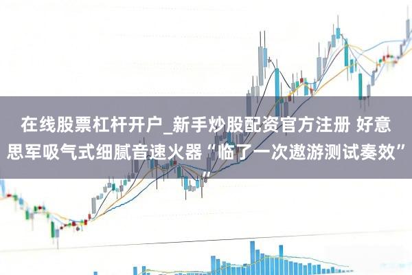 在线股票杠杆开户_新手炒股配资官方注册 好意思军吸气式细腻音速火器“临了一次遨游测试奏效”